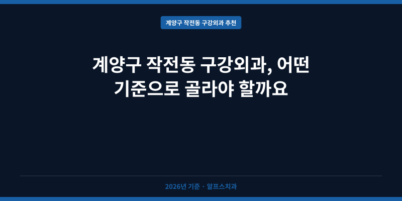 계양구 작전동 구강외과, 어떤 기준으로 골라야 할까요